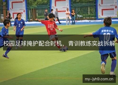 校园足球掩护配合时机，青训教练实战拆解