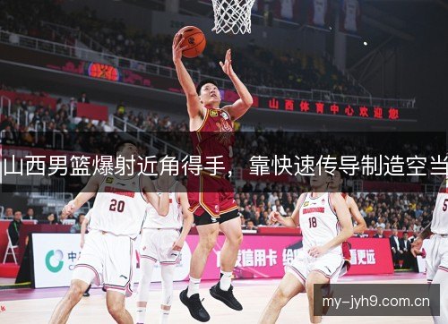 山西男篮爆射近角得手，靠快速传导制造空当